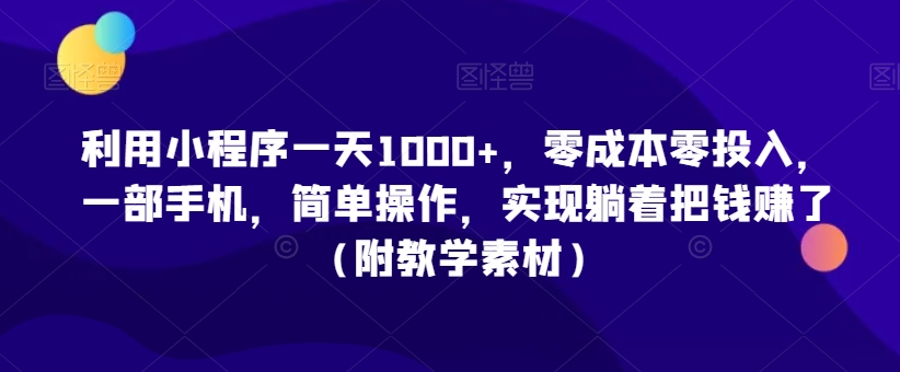 利用小程序一天1000+，零成本零投入，一部手机，简单操作，实现躺着把钱赚了（附教学素材）【揭秘】-圆梦资源网
