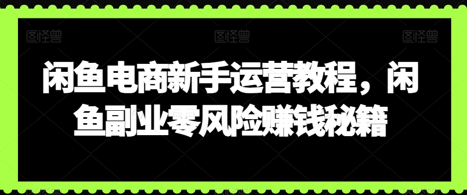 闲鱼电商新手运营教程，闲鱼副业零风险赚钱秘籍-圆梦资源网