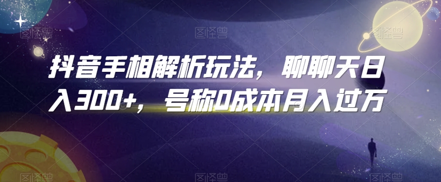 抖音手相解析玩法，聊聊天日入300+，号称0成本月入过万【揭秘】-圆梦资源网
