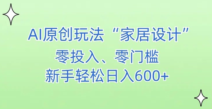 AI家居设计，简单好上手，新手小白什么也不会的，都可以轻松日入500+【揭秘】-圆梦资源网
