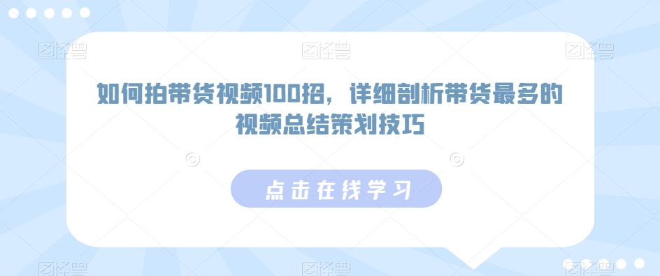 如何拍带货视频100招，详细剖析带货最多的视频总结策划技巧-圆梦资源网