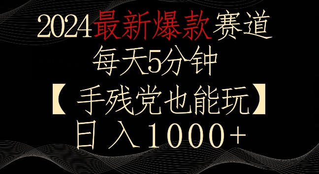 2024最新爆款赛道，每天5分钟，手残党也能玩，轻松日入1000+【揭秘】-圆梦资源网