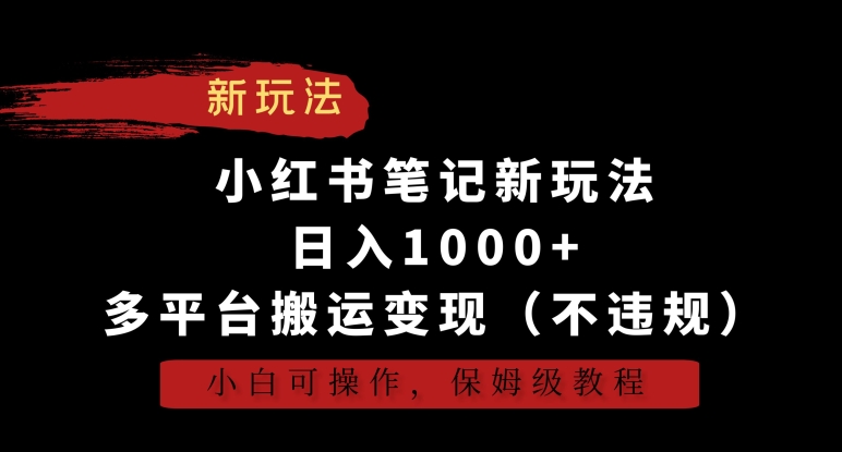 小红书笔记新玩法，日入1000+，多平台搬运变现（不违规），小白可操作，保姆级教程【揭秘】-圆梦资源网