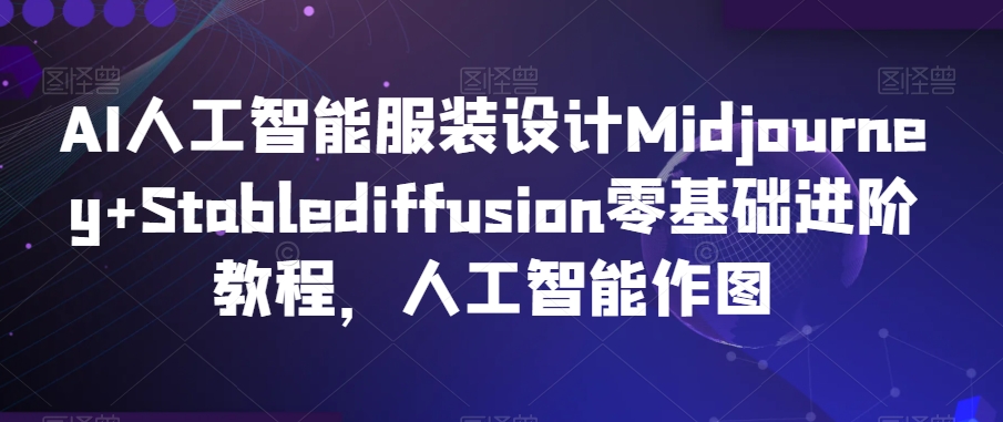 AI人工智能服装设计Midjourney+Stablediffusion零基础进阶教程，人工智能作图-圆梦资源网