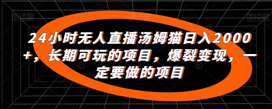 24小时无人直播汤姆猫日入2000+，长期可玩的项目，爆裂变现，一定要做的项目【揭秘】-圆梦资源网