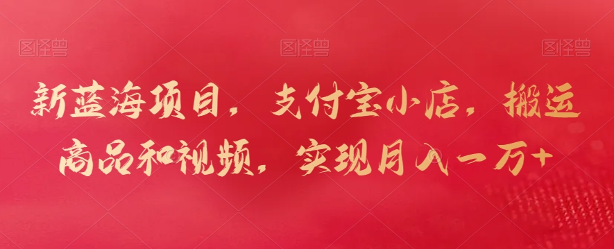 新蓝海项目，支付宝小店，搬运商品和视频，实现月入一万+【揭秘】-圆梦资源网