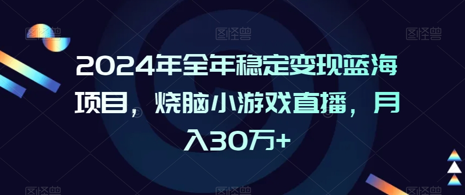 2024年全年稳定变现蓝海项目，烧脑小游戏直播，月入30万+【揭秘】-圆梦资源网