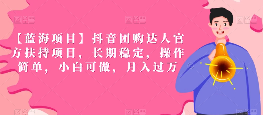 【蓝海项目】抖音团购达人官方扶持项目，长期稳定，操作简单，小白可做，月入过万【揭秘】-圆梦资源网