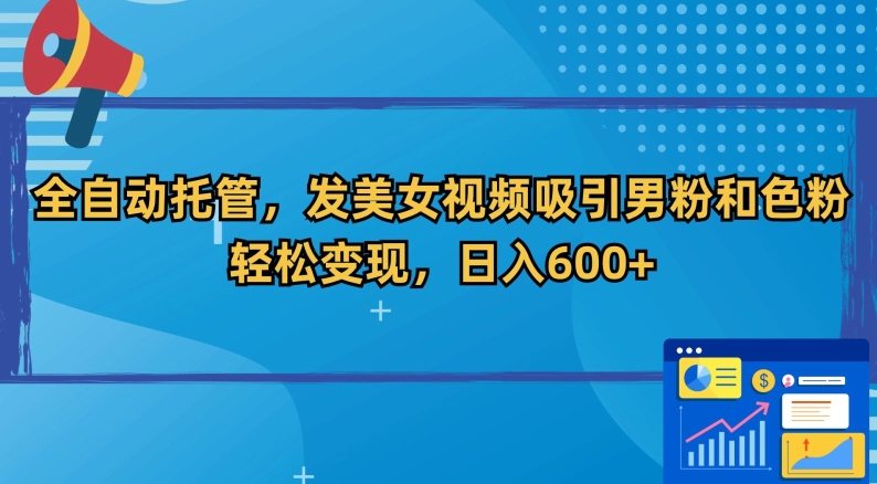 全自动托管，发美女视频吸引男粉和色粉，轻松变现，日入600+【揭秘】-圆梦资源网