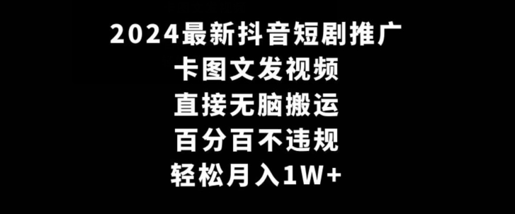 2024最新抖音短剧推广，卡图文发视频，直接无脑搬，百分百不违规，轻松月入1W+【揭秘】-圆梦资源网