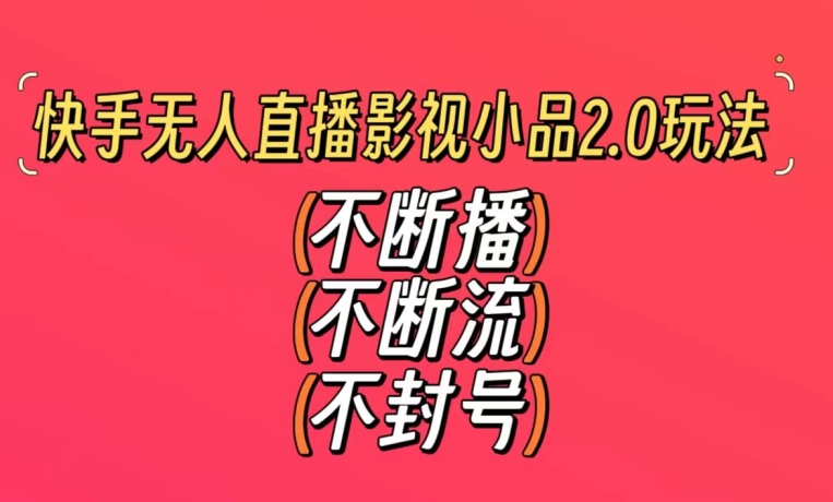 快手无人直播影视小品2.0玩法，不断流，不封号，不需要会剪辑，每天能稳定500-1000+【揭秘】-圆梦资源网