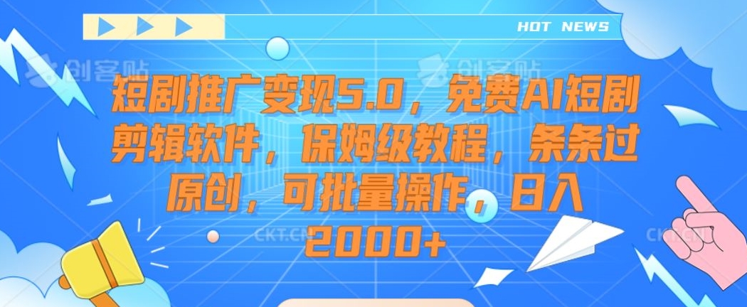 短剧推广变现5.0，免费AI短剧剪辑软件，保姆级教程，条条过原创，可批量操作，日入2000+【揭秘】-圆梦资源网