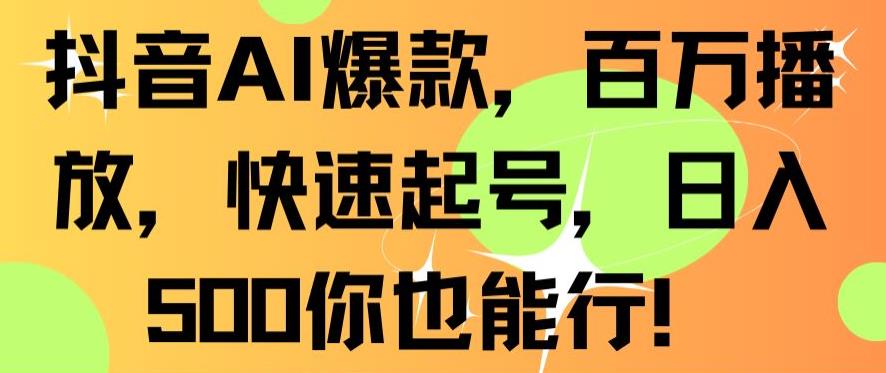 抖音AI爆款，百万播放，快速起号，日入500你也能行【揭秘】-圆梦资源网