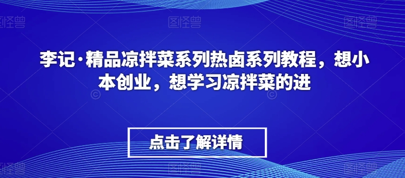 李记·精品凉拌菜系列热卤系列教程，想小本创业，想学习凉拌菜的进-圆梦资源网
