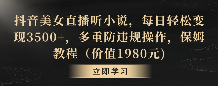 抖音美女直播听小说，每日轻松变现3500+，多重防违规操作，保姆教程（价值1980元)【揭秘】-圆梦资源网
