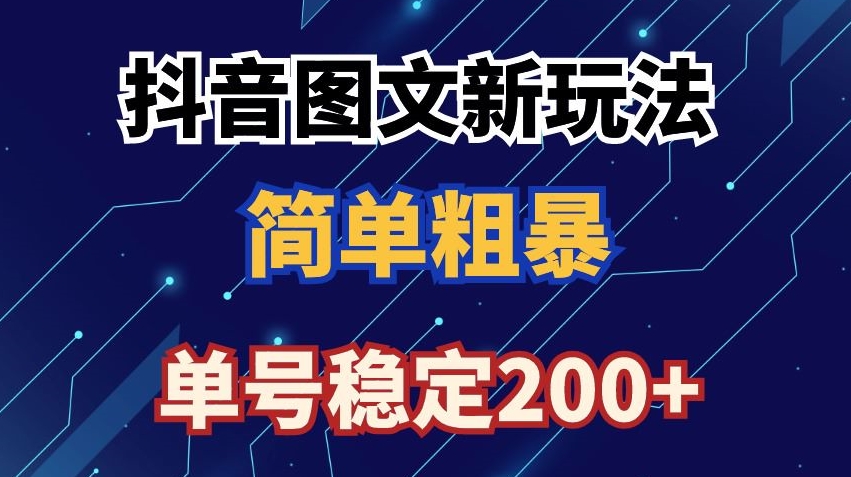 抖音图文流量变现，抖音图文新玩法，日入200+【揭秘】-圆梦资源网