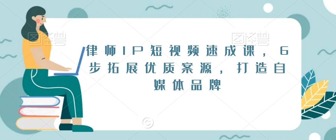 律师IP短视频速成课，6步拓展优质案源，打造自媒体品牌-圆梦资源网