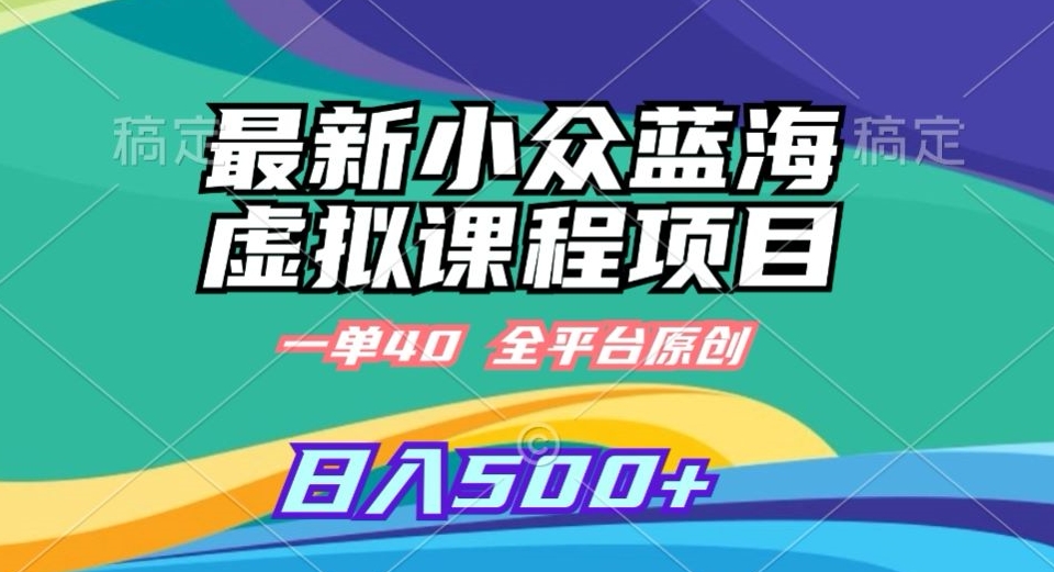 最新小众蓝海虚拟课程，一单40元，全平台纯原创，轻松日入500+【揭秘】-圆梦资源网