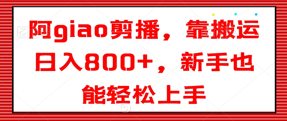 阿giao剪播，靠搬运日入800+，新手也能轻松上手【揭秘】-圆梦资源网