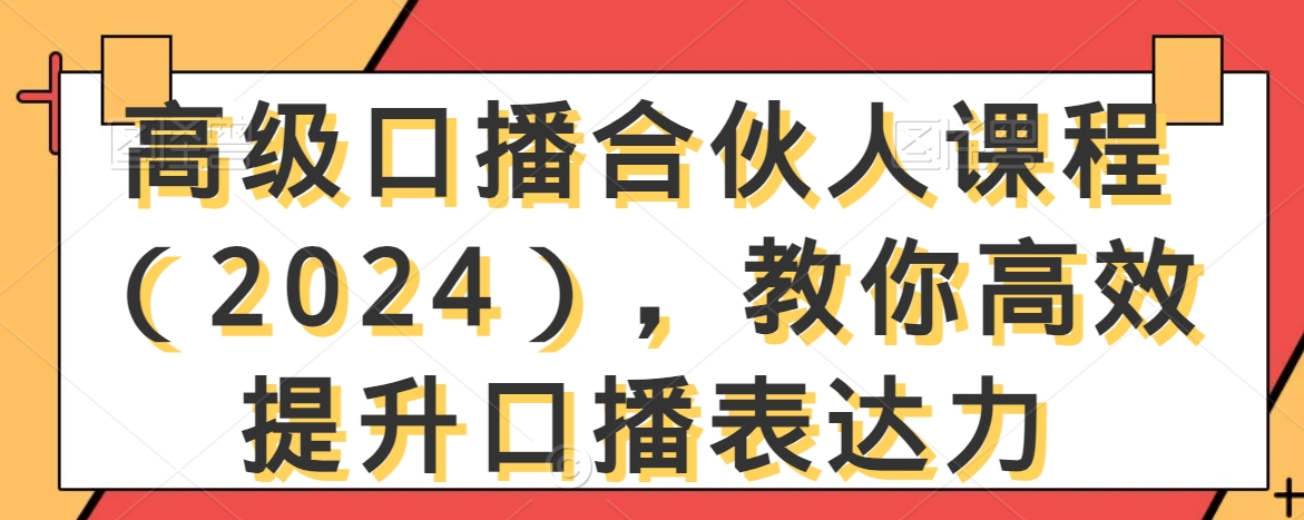 高级口播合伙人课程（2024），教你高效提升口播表达力-圆梦资源网