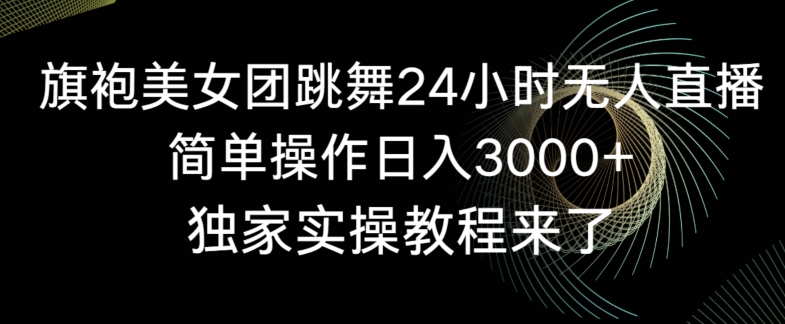 旗袍美女团跳舞24小时无人直播，简单操作日入3000+，独家实操教程来了【揭秘】-圆梦资源网