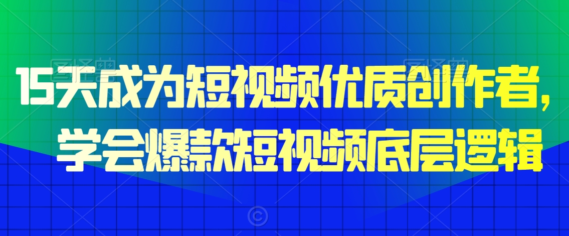 15天成为短视频优质创作者，​学会爆款短视频底层逻辑-圆梦资源网