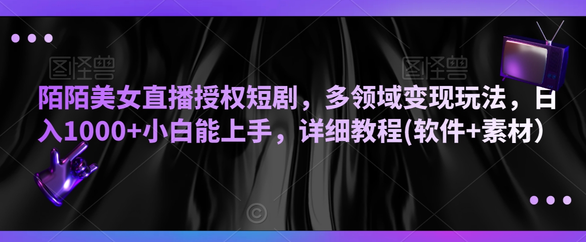 陌陌美女直播授权短剧，多领域变现玩法，日入1000+小白能上手，详细教程(软件+素材）【揭秘】-圆梦资源网