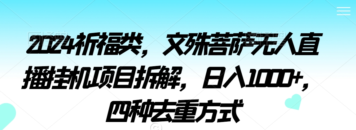 2024祈福类，文殊菩萨无人直播挂机项目拆解，日入1000+，四种去重方式【揭秘】-圆梦资源网