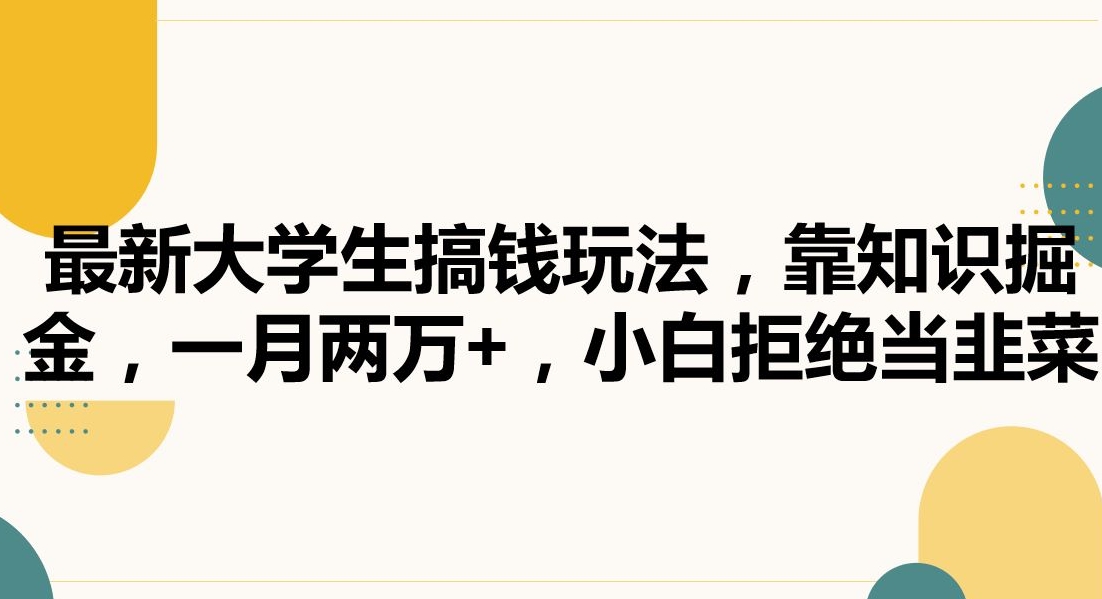 最新大学生搞钱玩法，靠知识掘金，一月两万+，小白拒绝当韭菜【揭秘】-圆梦资源网