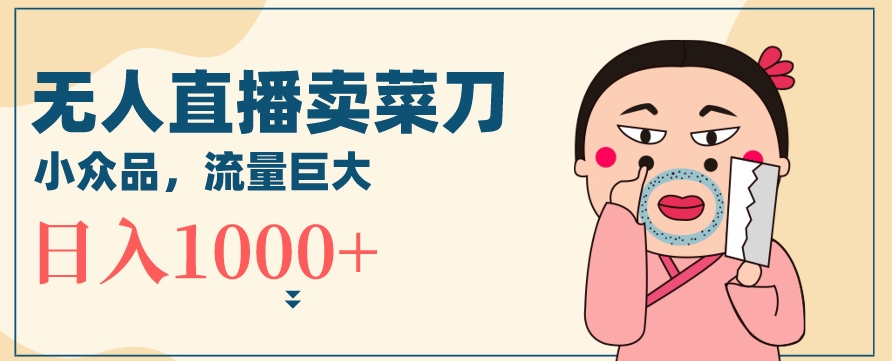 无人冷门品直播新玩法，通过卖菜刀日入1000+【揭秘】-圆梦资源网