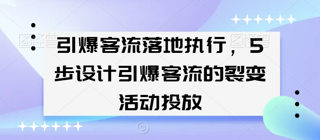 引爆客流落地执行，5步设计引爆客流的裂变活动投放-圆梦资源网
