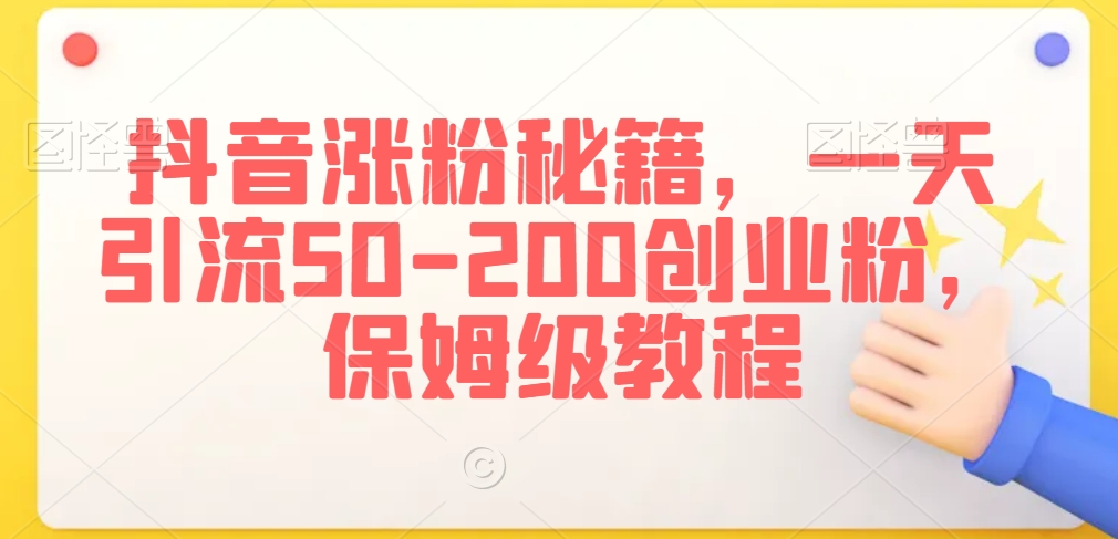 抖音涨粉秘籍，一天引流50-200创业粉，保姆级教程【揭秘】-圆梦资源网