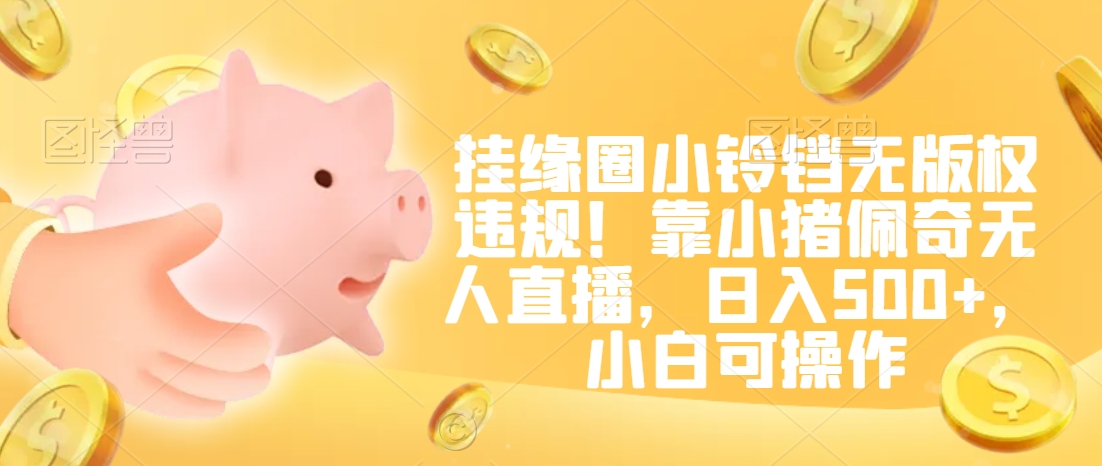 挂缘圈小铃铛无版权违规！靠小猪佩奇无人直播，日入500+，小白可操作【揭秘】-圆梦资源网