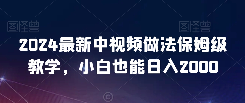 2024最新中视频做法保姆级教学，小白也能日入2000【揭秘】-圆梦资源网
