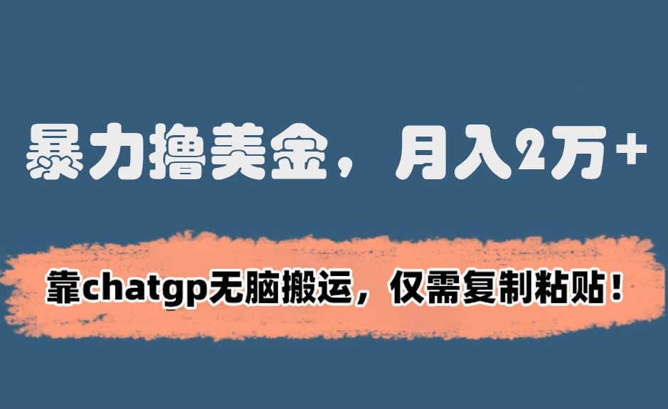 暴力撸美金，月入2万+！靠chatgp无脑搬运，仅需复制粘贴【揭秘】-圆梦资源网