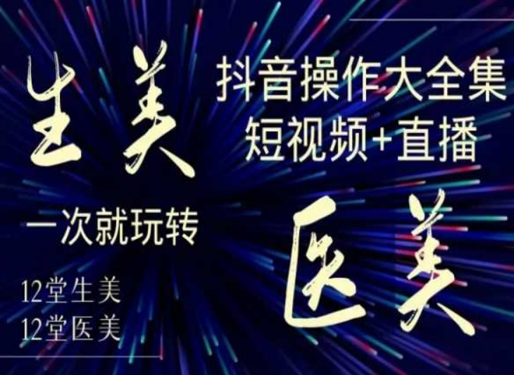 美业全干货·生美·医美抖音操作合集，短视频+直播，一次就玩转-圆梦资源网
