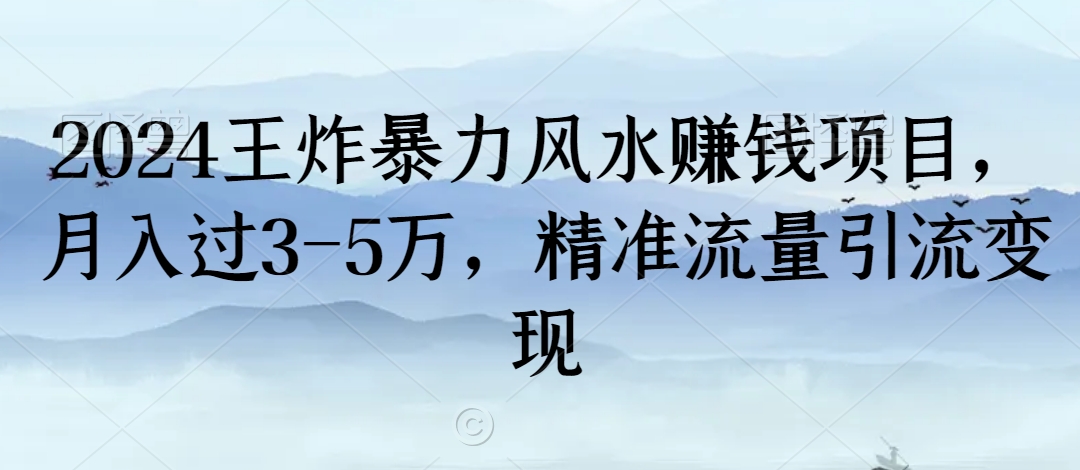 2024王炸暴力风水赚钱项目，月入过3-5万，精准流量引流变现【揭秘】-圆梦资源网