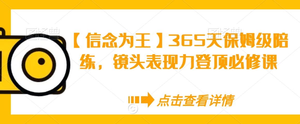 【信念为王】365天保姆级陪练，镜头表现力登顶必修课-圆梦资源网