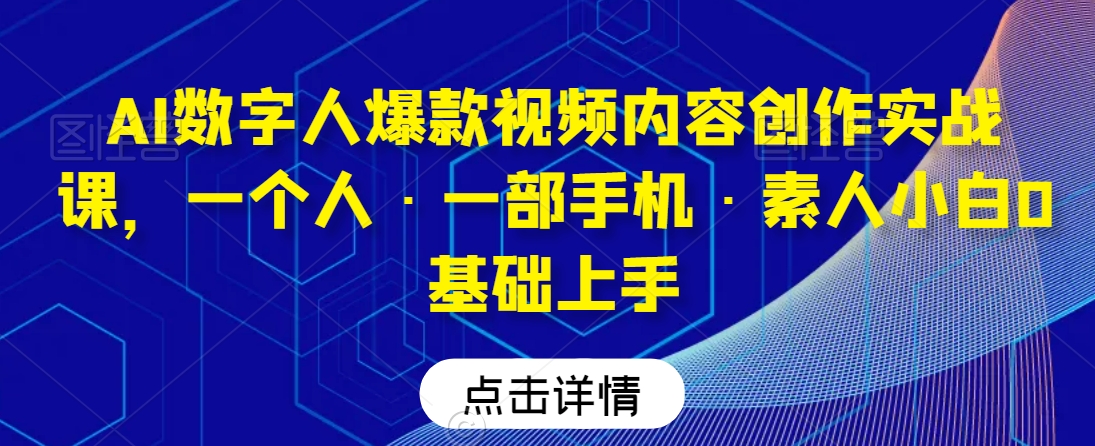 AI数字人爆款视频内容创作实战课，一个人·一部手机·素人小白0基础上手-圆梦资源网