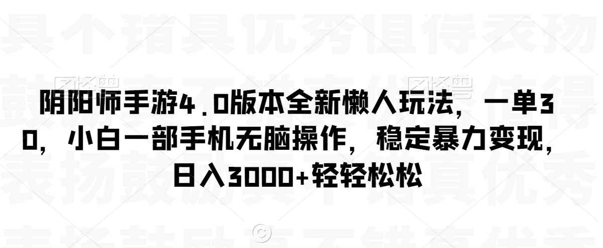 阴阳师手游4.0版本全新懒人玩法，一单30，小白一部手机无脑操作，稳定暴力变现【揭秘】-圆梦资源网