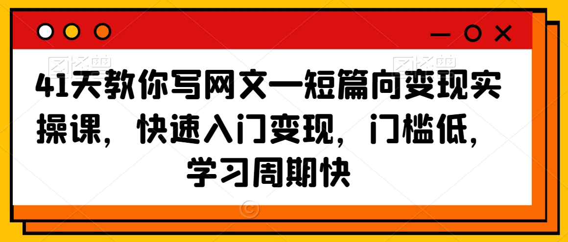 41天教你写网文—短篇向变现实操课，快速入门变现，门槛低，学习周期快-圆梦资源网
