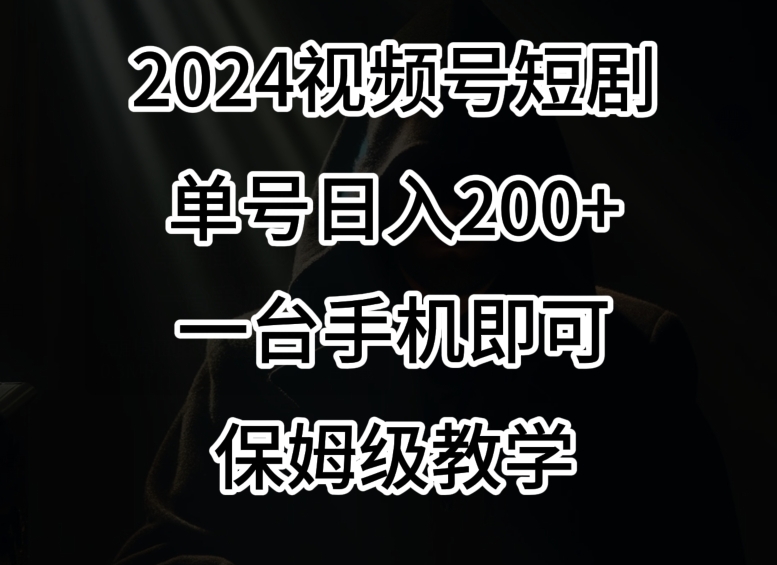 2024风口，视频号短剧，单号日入200+，一台手机即可操作，保姆级教学【揭秘】-圆梦资源网