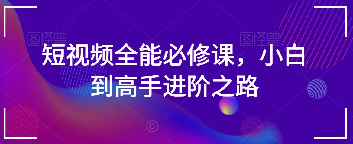 短视频全能必修课，小白到高手进阶之路-圆梦资源网