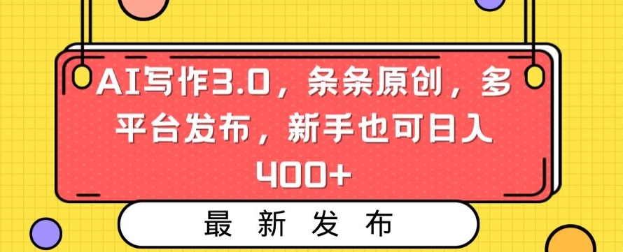 AI写作3.0，条条原创，多平台发布，新手也可日入400+【揭秘】-圆梦资源网