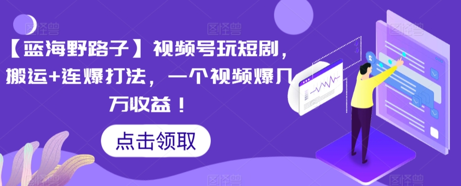 【蓝海野路子】视频号玩短剧，搬运+连爆打法，一个视频爆几万收益【揭秘】-圆梦资源网