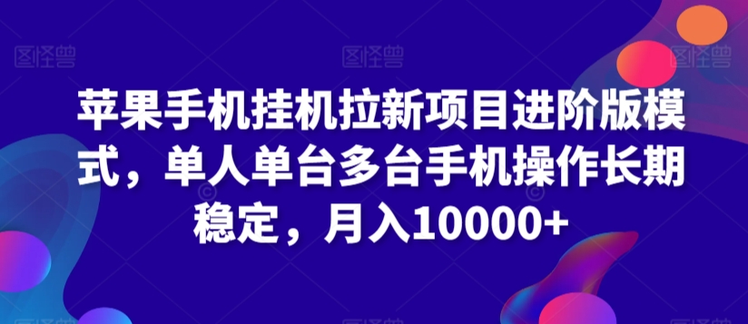 苹果手机挂机拉新项目进阶版模式，单人单台多台手机操作长期稳定，月入10000+【揭秘】-圆梦资源网
