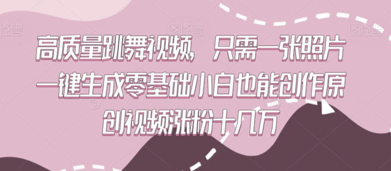 高质量跳舞视频，只需一张照片一键生成零基础小白也能创作原创视频涨粉十几万【揭秘】-圆梦资源网