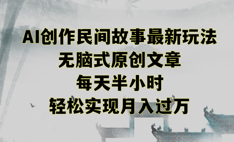 创作民间故事最新玩法，无脑式原创文章，每天半小时，轻松实现月入过万【揭秘】-圆梦资源网