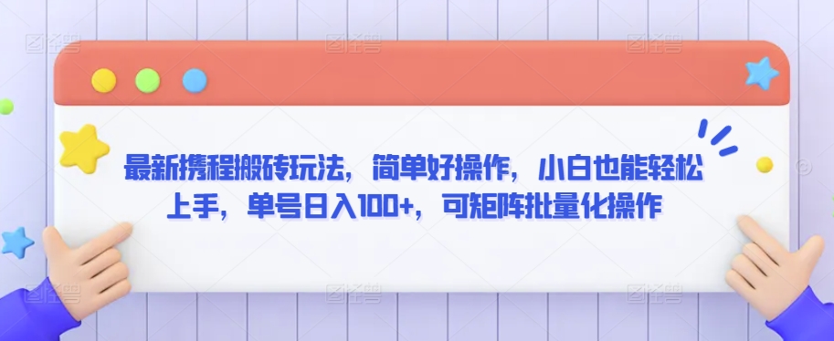 最新携程搬砖玩法，简单好操作，小白也能轻松上手，单号日入100+，可矩阵批量化操作【揭秘】-圆梦资源网