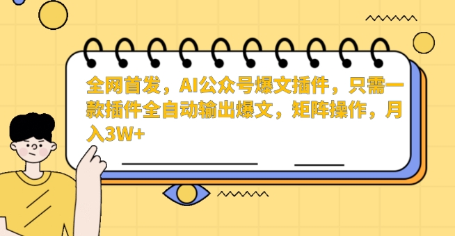 全网首发，AI公众号爆文插件，只需一款插件全自动输出爆文，矩阵操作，月入3W+【揭秘】-圆梦资源网